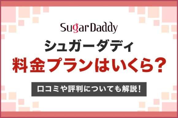 シュガーダディの料金プランはいくら?口コミや評判についても解説!