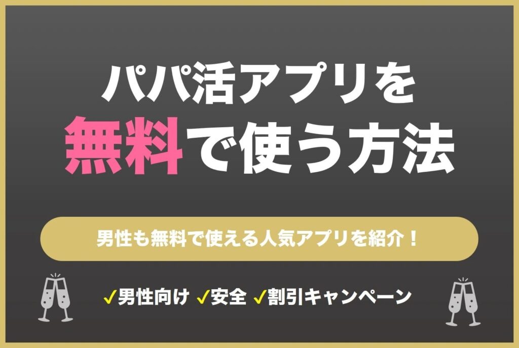 男性必見!パパ活アプリを無料で使う方法を徹底解説!コスパ最強人気アプリも紹介!